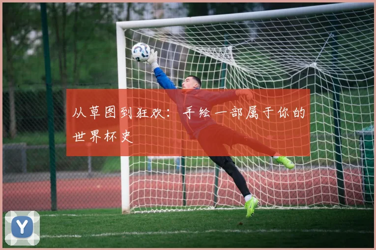 从草图到狂欢:手绘一部属于你的世界杯史