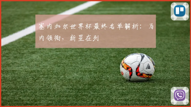 塞内加尔世界杯最终名单解析:马内领衔,新星在列