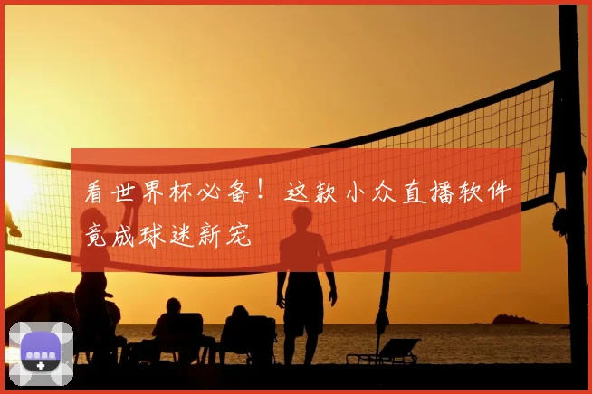 看世界杯必备!这款小众直播软件竟成球迷新宠