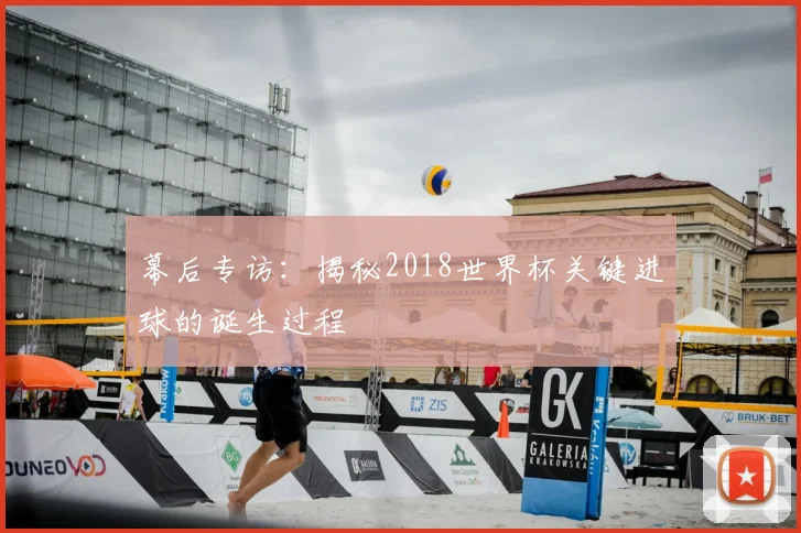 幕后专访：揭秘2018世界杯关键进球的诞生过程