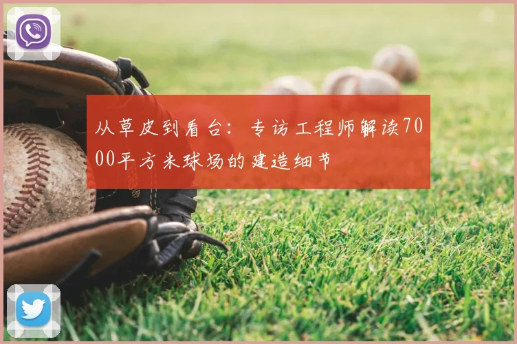 从草皮到看台:专访工程师解读7000平方米球场的建造细节