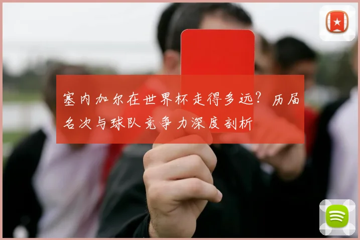 塞内加尔在世界杯走得多远？历届名次与球队竞争力深度剖析