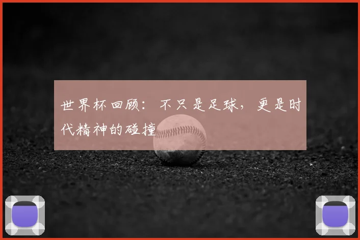 世界杯回顾:不只是足球,更是时代精神的碰撞