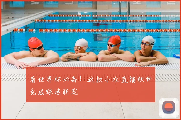 看世界杯必备!这款小众直播软件竟成球迷新宠