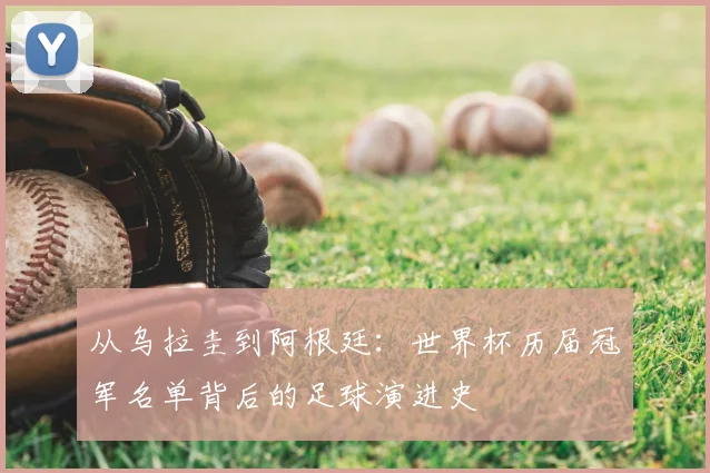从乌拉圭到阿根廷:世界杯历届冠军名单背后的足球演进史
