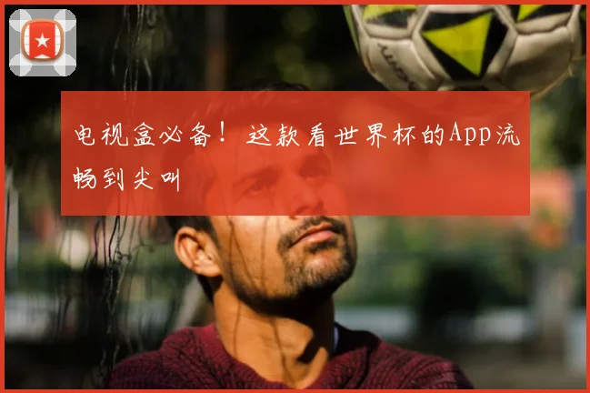 电视盒必备！这款看世界杯的App流畅到尖叫