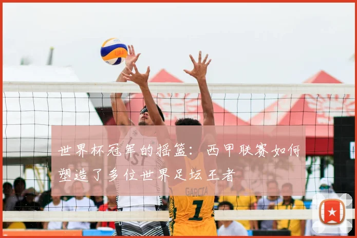 世界杯冠军的摇篮:西甲联赛如何塑造了多位世界足坛王者